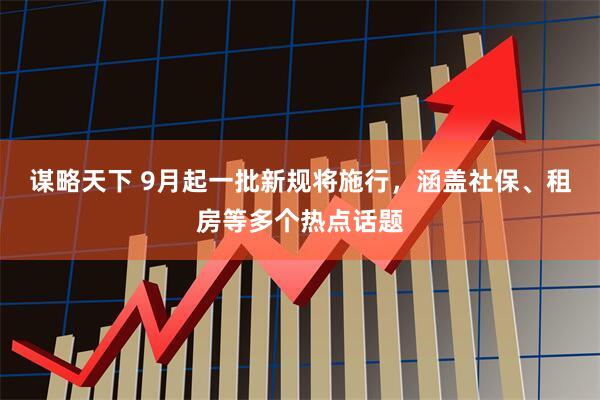 谋略天下 9月起一批新规将施行，涵盖社保、租房等多个热点话题