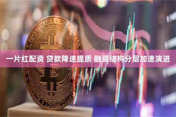 一片红配资 贷款降速提质 融资结构分层加速演进