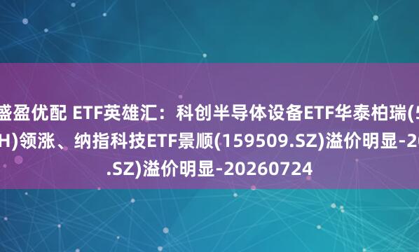 盛盈优配 ETF英雄汇：科创半导体设备ETF华泰柏瑞(588710.SH)领涨、纳指科技ETF景顺(159509.SZ)溢价明显-20260724